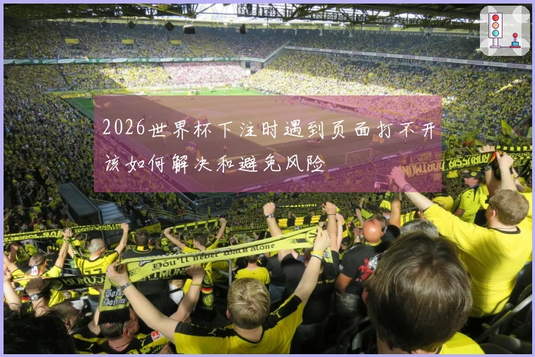 2026世界杯下注时遇到页面打不开该如何解决和避免风险