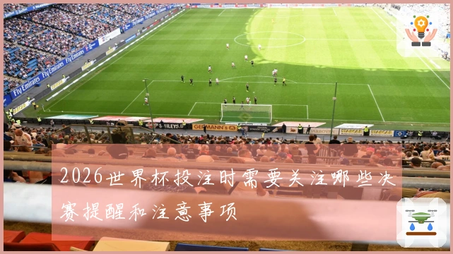 2026世界杯投注时需要关注哪些决赛提醒和注意事项