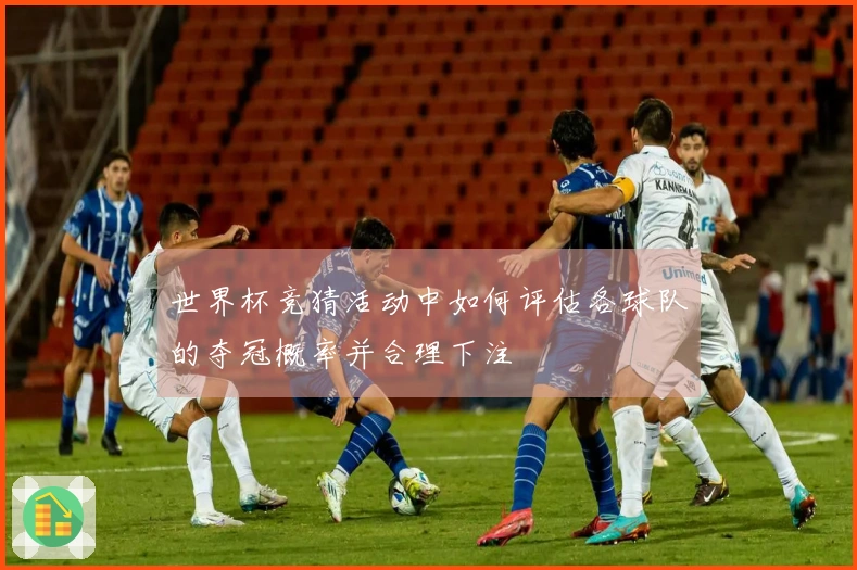 世界杯竞猜活动中如何评估各球队的夺冠概率并合理下注