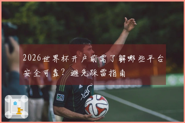 2026世界杯开户前需了解哪些平台安全可靠？避免踩雷指南