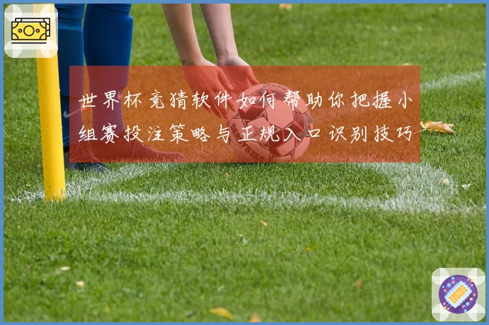 世界杯竞猜软件如何帮助你把握小组赛投注策略与正规入口识别技巧