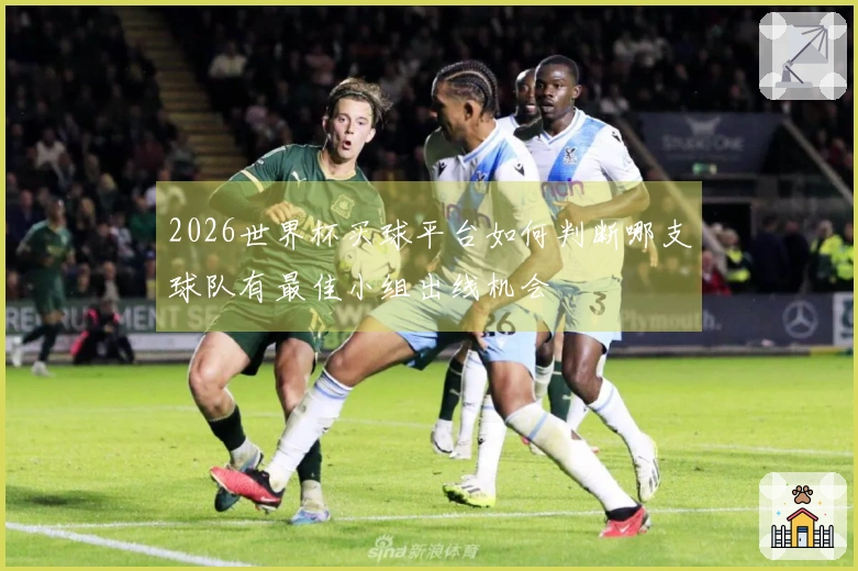 2026世界杯买球平台如何判断哪支球队有最佳小组出线机会