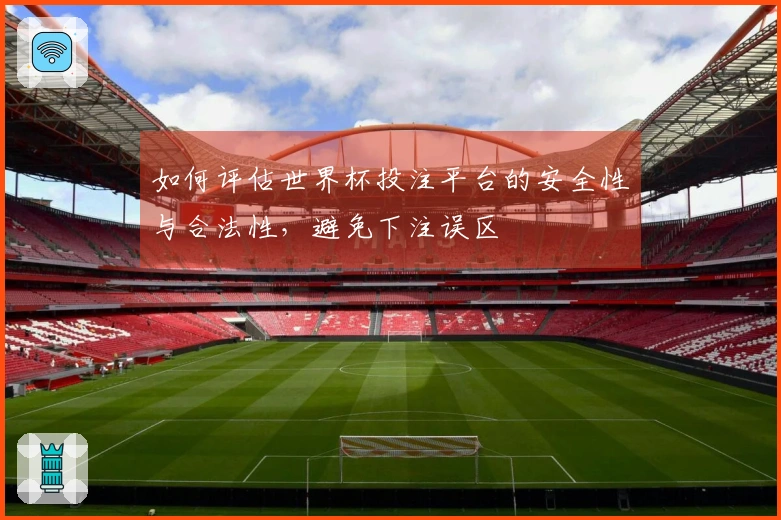 如何评估世界杯投注平台的安全性与合法性，避免下注误区