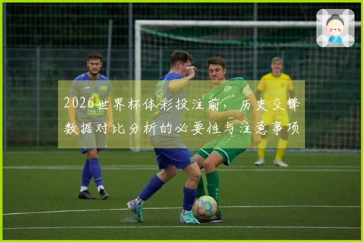 2026世界杯体彩投注前，历史交锋数据对比分析的必要性与注意事项