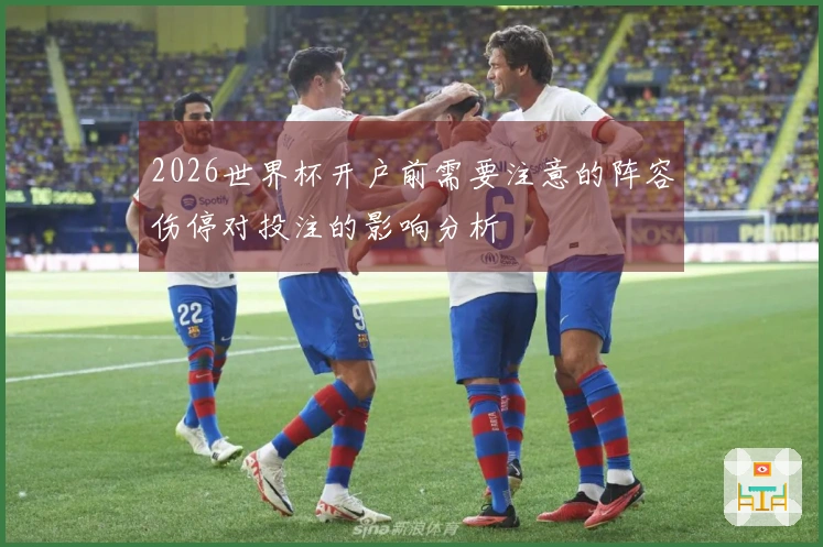 2026世界杯开户前需要注意的阵容伤停对投注的影响分析