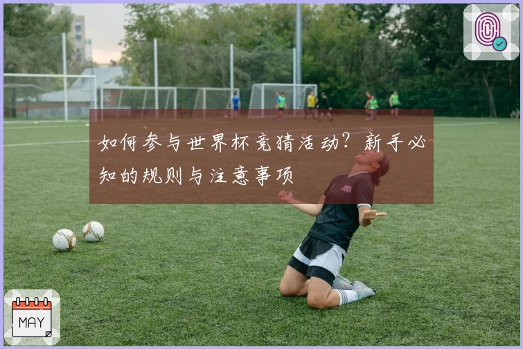 如何参与世界杯竞猜活动？新手必知的规则与注意事项