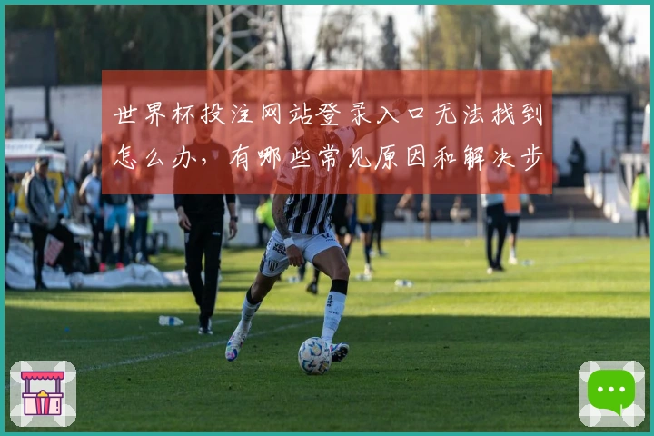 世界杯投注网站登录入口无法找到怎么办，有哪些常见原因和解决步骤？
