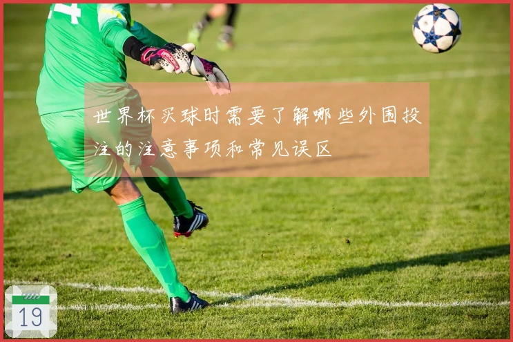 世界杯买球时需要了解哪些外围投注的注意事项和常见误区