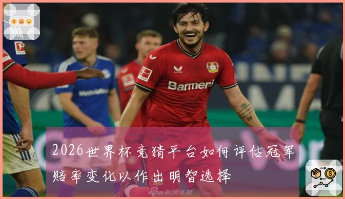 2026世界杯竞猜平台如何评估冠军赔率变化以作出明智选择