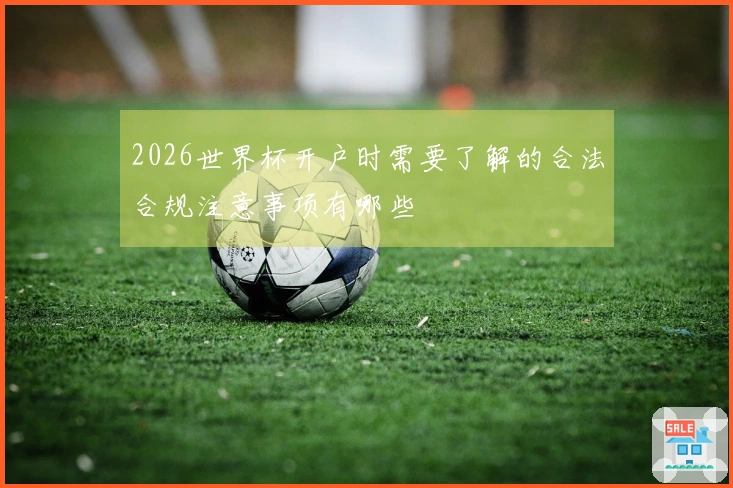 2026世界杯开户时需要了解的合法合规注意事项有哪些