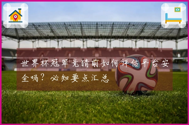 世界杯冠军竞猜前如何评估平台安全吗？必知要点汇总
