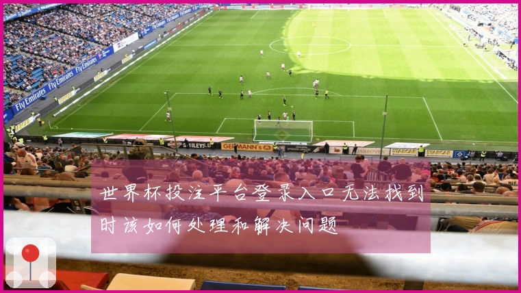 世界杯投注平台登录入口无法找到时该如何处理和解决问题