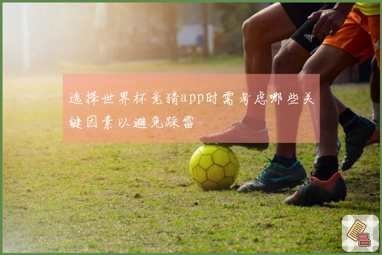 选择世界杯竞猜app时需考虑哪些关键因素以避免踩雷