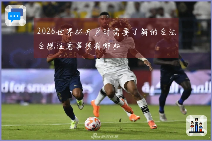 2026世界杯开户时需要了解的合法合规注意事项有哪些