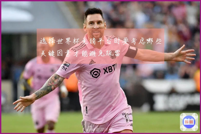 选择世界杯竞猜平台时要考虑哪些关键因素才能避免踩雷