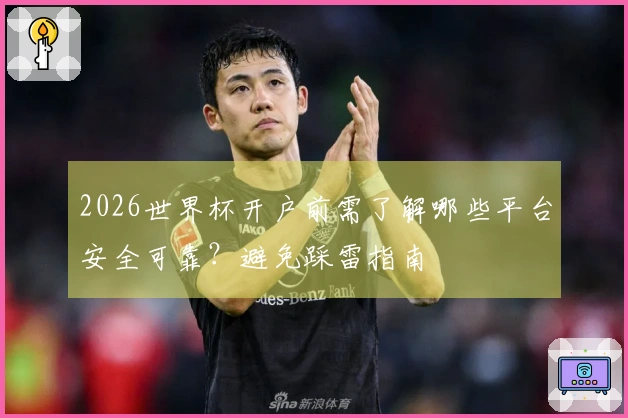 2026世界杯开户前需了解哪些平台安全可靠？避免踩雷指南