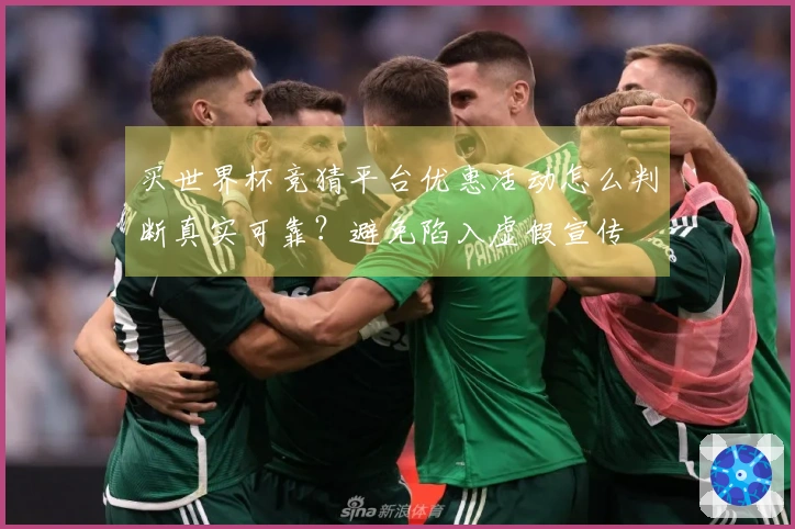 买世界杯竞猜平台优惠活动怎么判断真实可靠？避免陷入虚假宣传