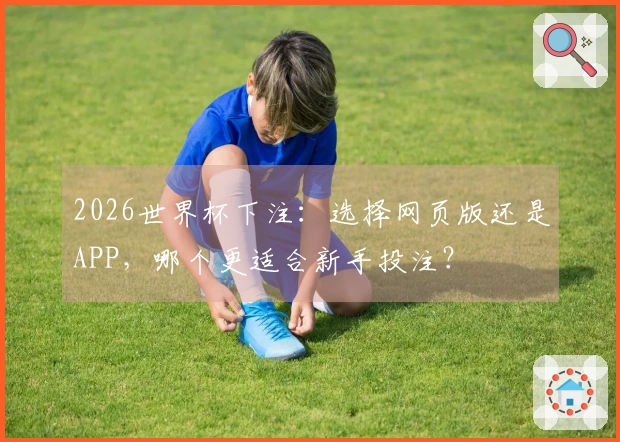 2026世界杯下注：选择网页版还是APP，哪个更适合新手投注？