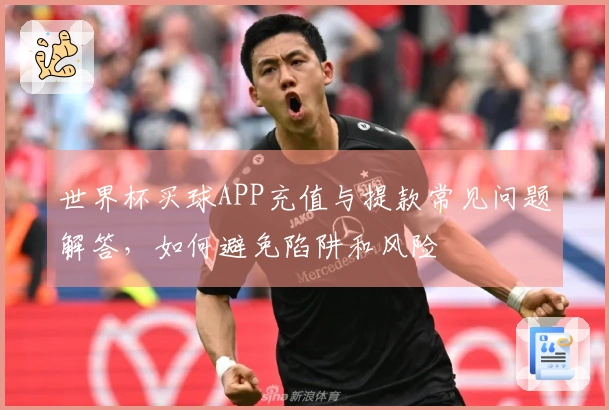 世界杯买球APP充值与提款常见问题解答，如何避免陷阱和风险